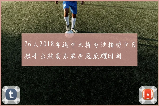 76人2018年选中大桥与沙梅特今日携手击败前东家夺冠荣耀时刻