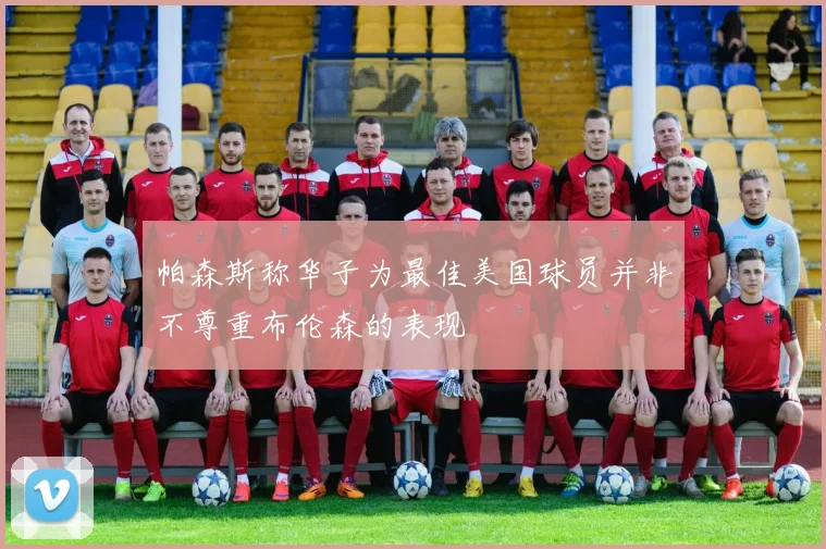 帕森斯称华子为最佳美国球员并非不尊重布伦森的表现