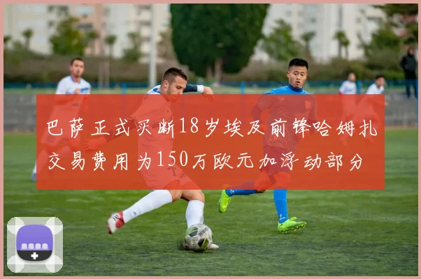 巴萨正式买断18岁埃及前锋哈姆扎交易费用为150万欧元加浮动部分