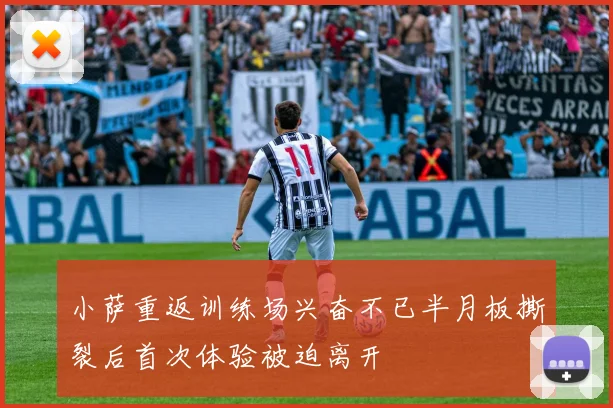 小萨重返训练场兴奋不已半月板撕裂后首次体验被迫离开