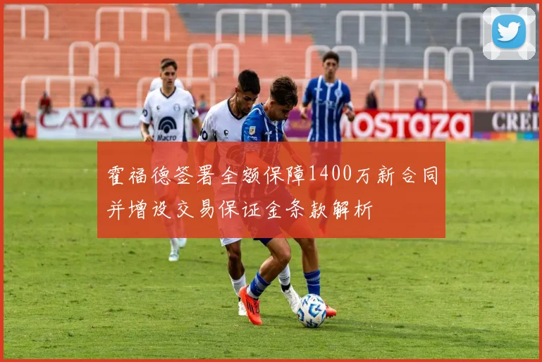 霍福德签署全额保障1400万新合同并增设交易保证金条款解析