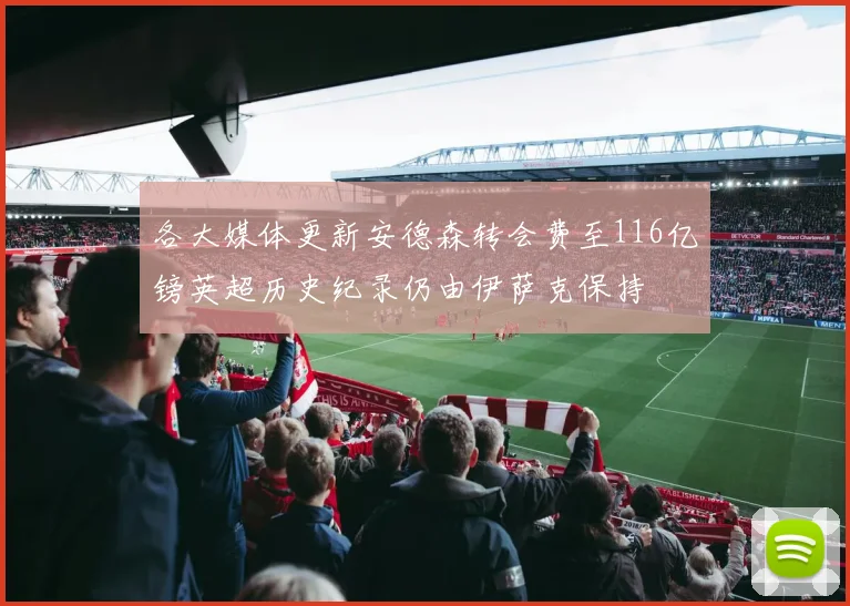 各大媒体更新安德森转会费至116亿镑英超历史纪录仍由伊萨克保持
