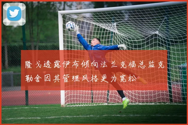隆戈透露伊布倾向法兰克福总监克勒舍因其管理风格更为宽松