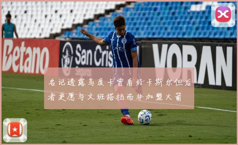 名记透露乌度卡曾看好卡斯尔但后者更愿与文班搭档而非加盟火箭